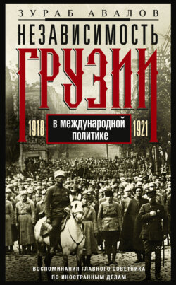 Независимость Грузии в международной политике 1918–1921 гг. Воспоминания главного советника по иностранным делам