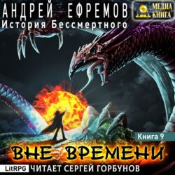 Андрей Ефремов, История Бессмертного-9. Вне Времени – Слушать.