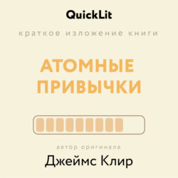 Краткое изложение книги «Атомные привычки. Как приобрести хорошие привычки и избавиться от плохих». Автор оригинала – Джеймс Клир