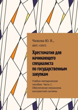 Хрестоматия для начинающего специалиста по государственным закупкам. Учебно-методическое пособие. Часть 1. Обеспечение механизма контрактной системы