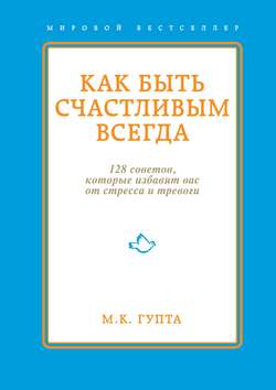 Как быть счастливым всегда. 128 советов, которые избавят вас от стресса и тревоги