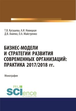 Бизнес-модели и стратегии развития современных организаций. Практика 2017-2018 гг. (Аспирантура, Бакалавриат, Магистратура). Монография.