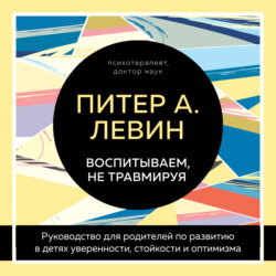 Воспитываем, не травмируя. Руководство для родителей по развитию в детях уверенности, стойкости и оптимизма