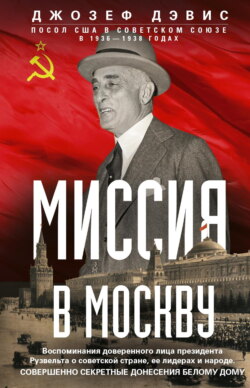 Миссия в Москву. Воспоминания доверенного лица президента Рузвельта о советской стране, ее лидерах и народе. Совершенно секретные донесения Белому дому