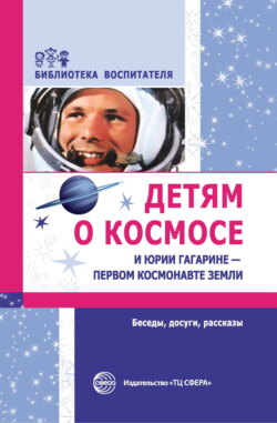 Детям о космосе и Юрии Гагарине – первом космонавте Земли. Беседы, досуги, рассказы