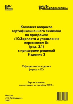 Комплект вопросов сертификационного экзамена «1С:Профессионал» по программе «1С:Зарплата и управление персоналом 8» (редакция 3.1) с примерами решений. Издание 3