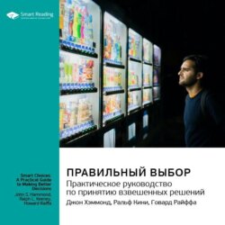 Правильный выбор. Практическое руководство по принятию взвешенных решений. Джон Хэммонд, Ральф Кини, Говард Райффа. Саммари