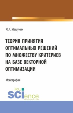 Теория принятия оптимальных решений по множеству критериев на базе векторной оптимизации. (Аспирантура, Магистратура). Монография.