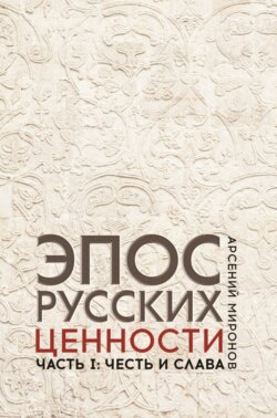 Эпос русских : ценности. Часть 1. Предельные ценности русского эпического сознания: честь и слава