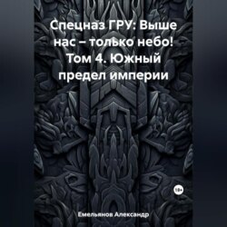 Спецназ ГРУ: Выше нас – только небо! Том 4. Южный предел империи