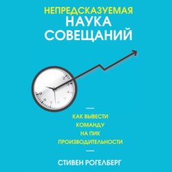 Непредсказуемая наука совещаний. Как вывести команду на пик производительности