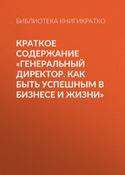 Краткое содержание «Генеральный директор. Как быть успешным в бизнесе и жизни»