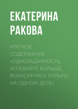 Краткое содержание «Однозадачность. Успевайте больше, фокусируясь только на одном деле»