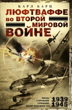 Люфтваффе во Второй мировой войне. Победы и поражения германских военно-воздушных сил. 1939–1945 гг.