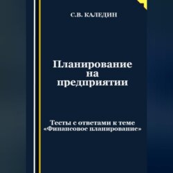 Планирование на предприятии. Тесты с ответами к теме «Финансовое планирование»