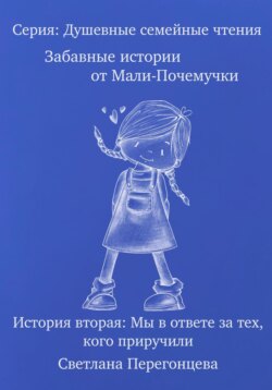 Серия: Душевные семейные чтения. Забавные истории от Мали-Почемучки. История вторая. Мы в ответе за тех, кого приручили.