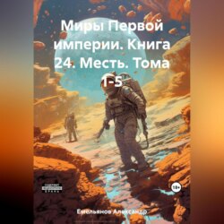 Миры Первой империи. Книга 24. Месть. Тома 1-5