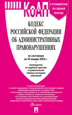 Кодекс Российской Федерации об административных правонарушениях по состоянию на 24 января 2024 г. + путеводитель по судебной практике и сравнительная таблица последних изменений