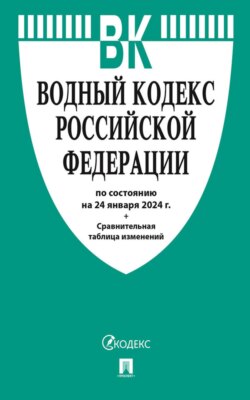 Водный кодекс Российской Федерации по состоянию на 24 января 2024 г.+ сравнительная таблица изменений