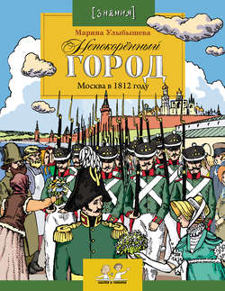 Непокоренный город. Москва в 1812 году