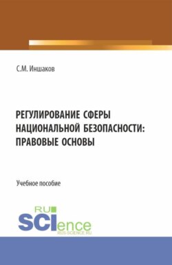 Регулирование сферы национальной безопасности: правовые основы. (Аспирантура, Бакалавриат, Магистратура). Учебное пособие.