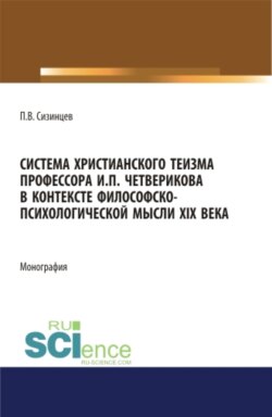 Система христианского теизма профессора И.П. Четверикова в контексте философско – психологической мысли XIX века. (Бакалавриат, Магистратура). Монография.