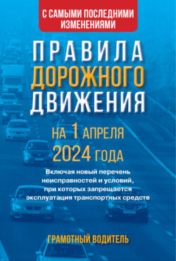 Правила дорожного движения с самыми последними изменениями на 1 апреля 2024 года. Грамотный водитель. Включая новый перечень неисправностей и условий, при которых запрещается эксплуатация транспортных средств