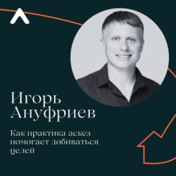 Игорь Ануфриев. Как практика аскез помогает добиваться целей.