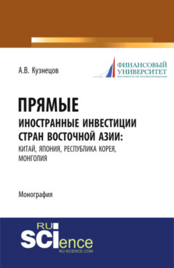 Прямые иностранные инвестиции стран Восточной Азии: Китай, Япония, Республика Корея, Монголия. (Аспирантура, Бакалавриат, Магистратура). Монография.