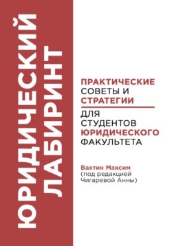 Юридический лабиринт: практические советы и стратегии для студентов юридического факультета. Под редакцией Чигаревой Анны