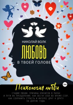 Любовь в твоей голове. Психология любви. Стадии любви. Причины кризисов в парах и пути их преодоления. Как вести себя во время ссор. Как сохранить страсть и интерес друг к другу на долгие годы