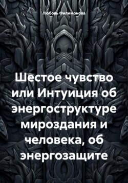 Шестое чувство или Интуиция об энергоструктуре мироздания и человека, об энергозащите