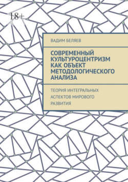 Современный культуроцентризм как объект методологического анализа. Теория интегральных аспектов мирового развития