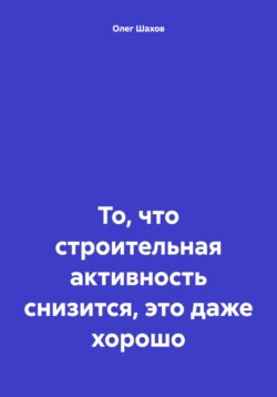 То, что строительная активность снизится, это даже хорошо