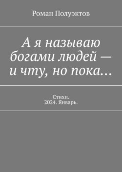 А я называю богами людей – и чту, но пока… Стихи. 2024. Январь.