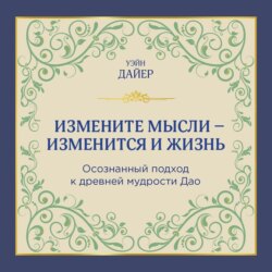 Измените мысли – изменится и жизнь. Осознанный подход к древней мудрости ДАО