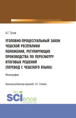 Уголовно-процессуальный закон Чешской Республики положения, регулирующие производства по пересмотру итоговых решений (перевод с чешского языка). (Аспирантура, Бакалавриат, Магистратура). Монография.