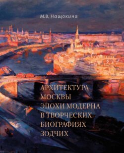 Архитектура Москвы эпохи модерна в творческих биографиях зодчих