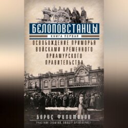 Белоповстанцы. Книга 1. Освобождение Приморья войсками Временного Приамурского правительства