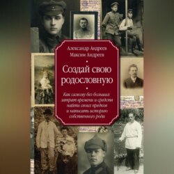 Создай свою родословную. Как самому без больших затрат времени и средств найти своих предков и написать историю собственного рода