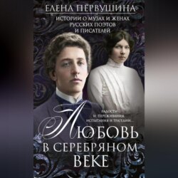 Любовь в Серебряном веке. Истории о музах и женах русских поэтов и писателей. Радости и переживания, испытания и трагедии…