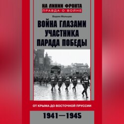 Война глазами участника Парада Победы. От Крыма до Восточной Пруссии. 1941–1945