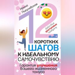 12 коротких шагов к идеальному самочувствию. Действия доступные каждому. Гарантия улучшения вашего жизненного тонуса