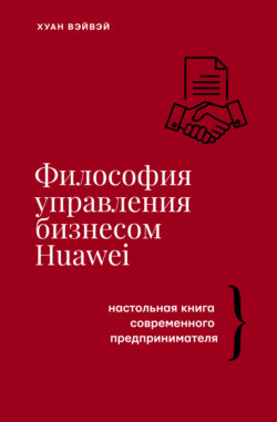 Философия управления бизнесом HUAWEI. Настольная книга современного предпринимателя