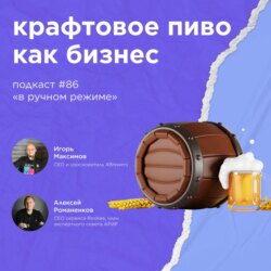 Крафтовое пиво как бизнес / Игорь Максимов, 4Brewers #vol86 / Подкаст «В ручном режиме»