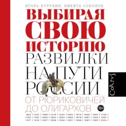 Выбирая свою историю. Развилки на пути России: от Рюриковичей до олигархов