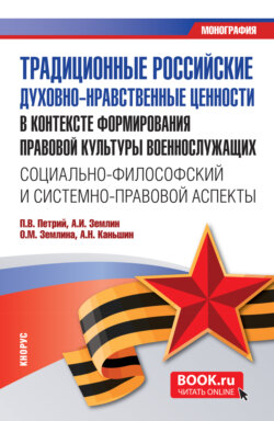 Традиционные российские духовно-нравственные ценности в контексте формирования правовой культуры военнослужащих: социально-философский и системно-правовой аспекты. (Бакалавриат, Магистратура). Монография.