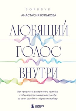 Любящий голос внутри: как приручить внутреннего критика, чтобы перестать наказывать себя за свои ошибки и обрести свободу