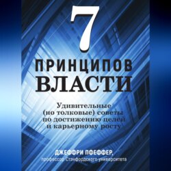 7 принципов власти: Удивительные (но толковые) советы по достижению целей и карьерному росту