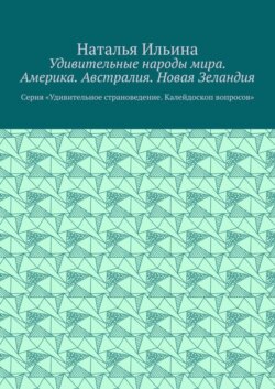 Удивительные народы мира. Америка. Австралия. Новая Зеландия. Серия «Удивительное страноведение. Калейдоскоп вопросов»